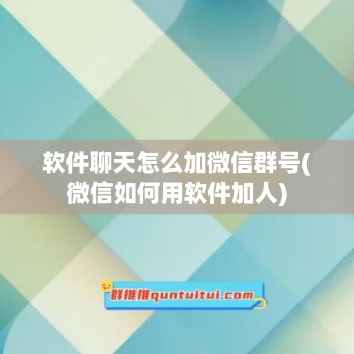 软件聊天怎么加微信群号(微信如何用软件加人)