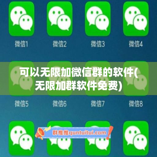 可以无限加微信群的软件(无限加群软件免费)