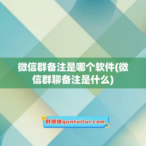 微信群备注是哪个软件(微信群聊备注是什么)