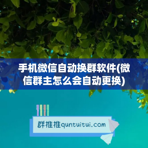 手机微信自动换群软件(微信群主怎么会自动更换)