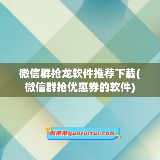 微信群抢龙软件推荐下载(微信群抢优惠券的软件)