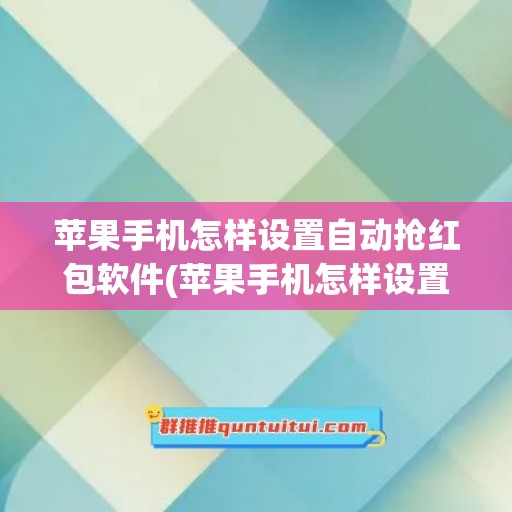 苹果手机怎样设置自动抢红包软件(苹果手机怎样设置软件锁)