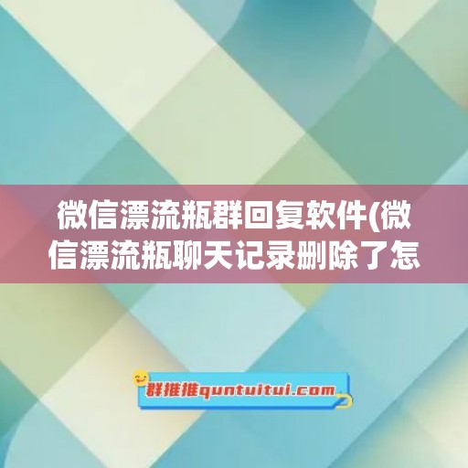 微信漂流瓶群回复软件(微信漂流瓶聊天记录删除了怎么恢复)