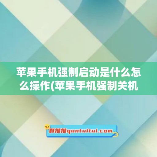 苹果手机强制启动是什么怎么操作(苹果手机强制关机方法)