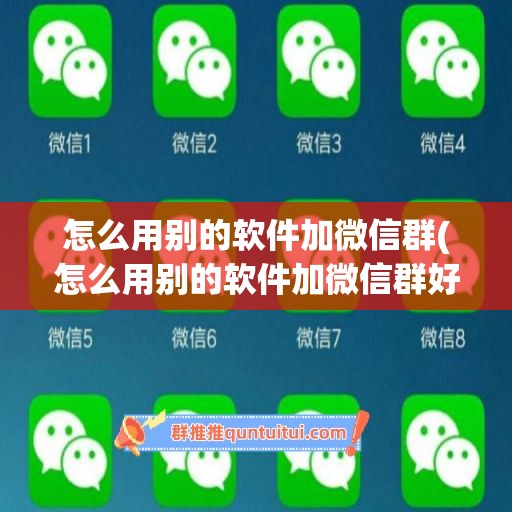 怎么用别的软件加微信群(怎么用别的软件加微信群好友)