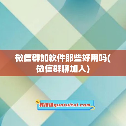 微信群加软件那些好用吗(微信群聊加入)