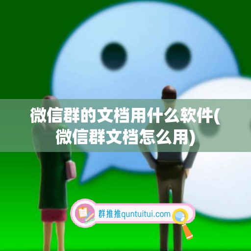 微信群的文档用什么软件(微信群文档怎么用)