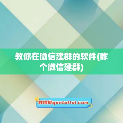 教你在微信建群的软件(咋个微信建群)