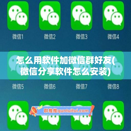 怎么用软件加微信群好友(微信分享软件怎么安装)