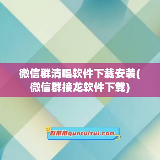 微信群清唱软件下载安装(微信群接龙软件下载)