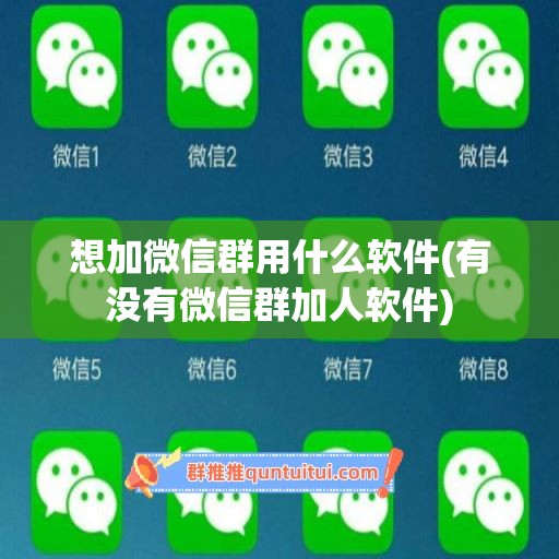 想加微信群用什么软件(有没有微信群加人软件)