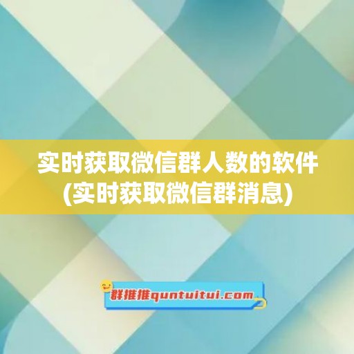 实时获取微信群人数的软件(实时获取微信群消息)