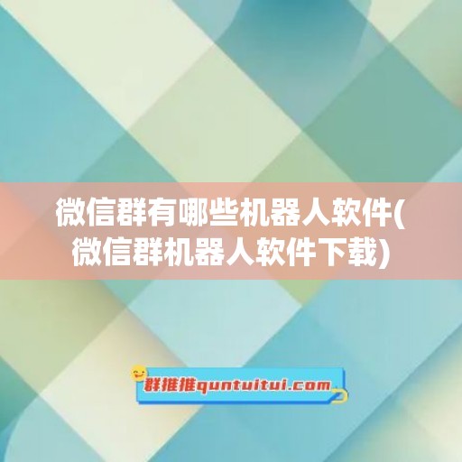 微信群有哪些机器人软件(微信群机器人软件下载)