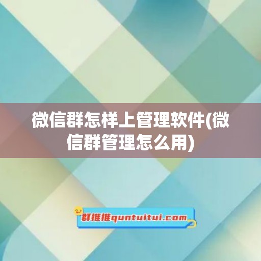 微信群怎样上管理软件(微信群管理怎么用)