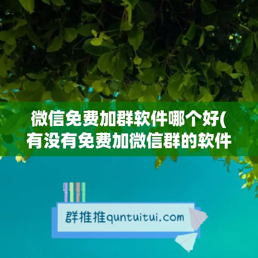 微信免费加群软件哪个好(有没有免费加微信群的软件)