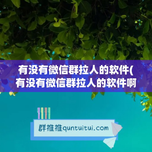 有没有微信群拉人的软件(有没有微信群拉人的软件啊)