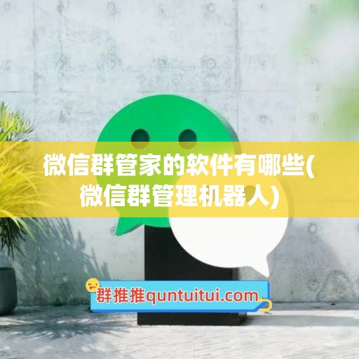 微信群管家的软件有哪些(微信群管理机器人)