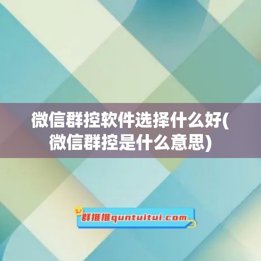 微信群控软件选择什么好(微信群控是什么意思)