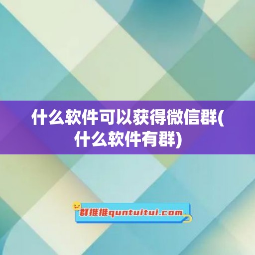 什么软件可以获得微信群(什么软件有群)