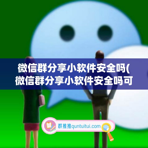 微信群分享小软件安全吗(微信群分享小软件安全吗可信吗)