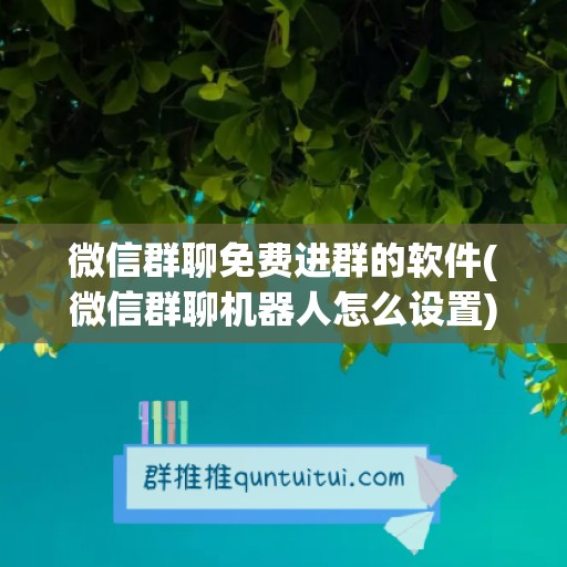 微信群聊免费进群的软件(微信群聊机器人怎么设置)