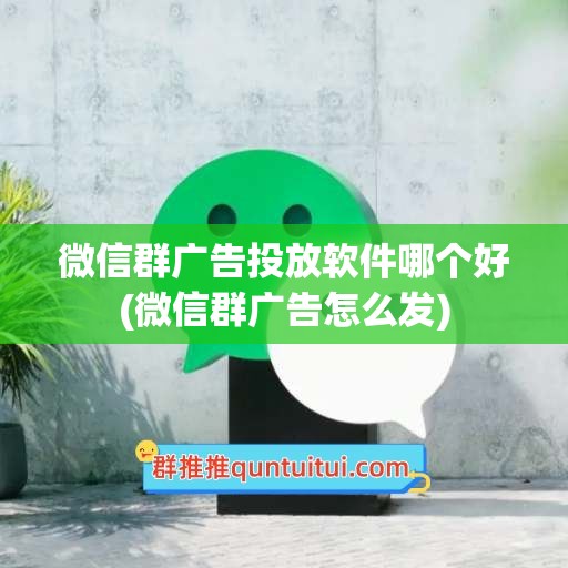 微信群广告投放软件哪个好(微信群广告怎么发)