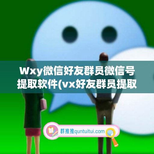 Wxy微信好友群员微信号提取软件(vx好友群员提取)