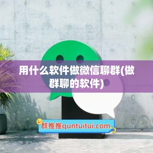 用什么软件做微信聊群(做群聊的软件)