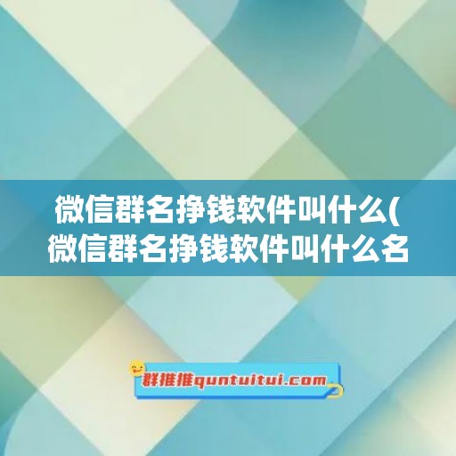 微信群名挣钱软件叫什么(微信群名挣钱软件叫什么名字好听)