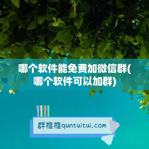 哪个软件能免费加微信群(哪个软件可以加群)