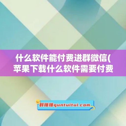 什么软件能付费进群微信(苹果下载什么软件需要付费)