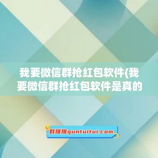 我要微信群抢红包软件(我要微信群抢红包软件是真的吗)