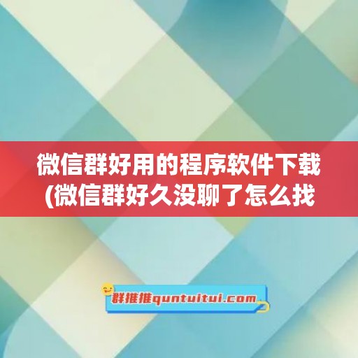 微信群好用的程序软件下载(微信群好久没聊了怎么找出来)