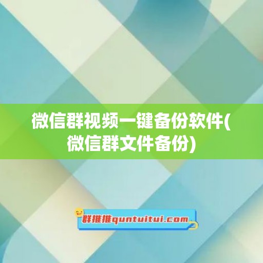 微信群视频一键备份软件(微信群文件备份)