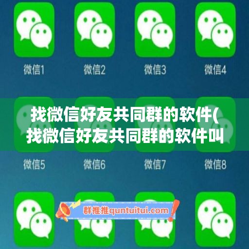 找微信好友共同群的软件(找微信好友共同群的软件叫什么)