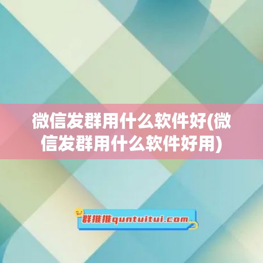 微信发群用什么软件好(微信发群用什么软件好用)