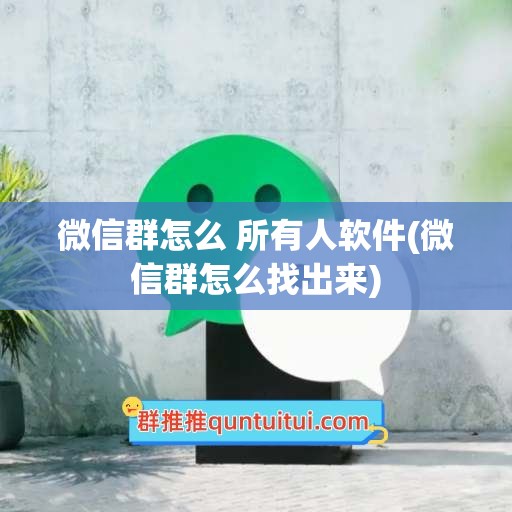 微信群怎么 所有人软件(微信群怎么找出来)