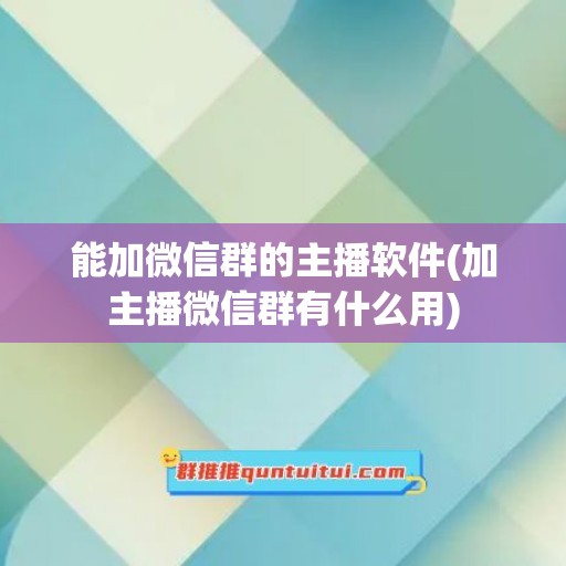 能加微信群的主播软件(加主播微信群有什么用)