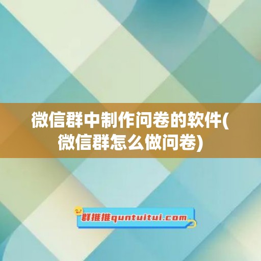 微信群中制作问卷的软件(微信群怎么做问卷)