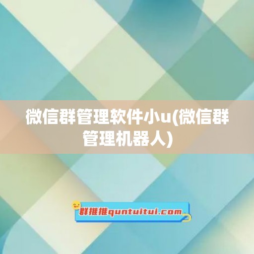 微信群管理软件小u(微信群管理机器人)