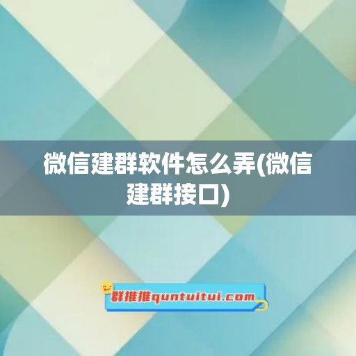 微信建群软件怎么弄(微信建群接口)