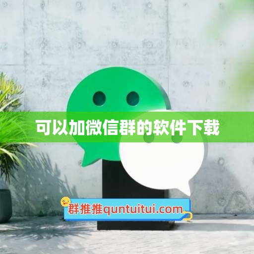 可以加微信群的软件下载