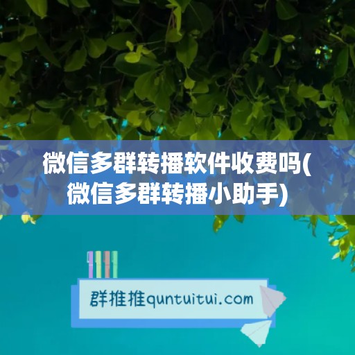 微信多群转播软件收费吗(微信多群转播小助手)