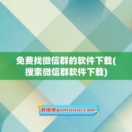 免费找微信群的软件下载(搜索微信群软件下载)