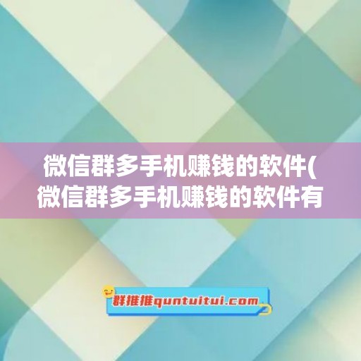 微信群多手机赚钱的软件(微信群多手机赚钱的软件有哪些)