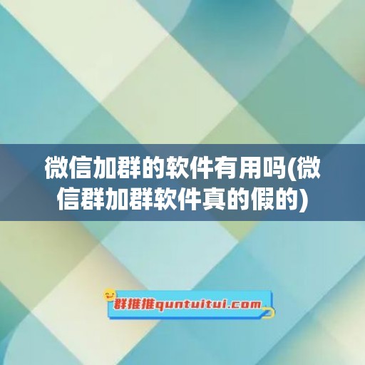 微信加群的软件有用吗(微信群加群软件真的假的)