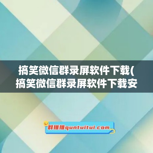 搞笑微信群录屏软件下载(搞笑微信群录屏软件下载安装)