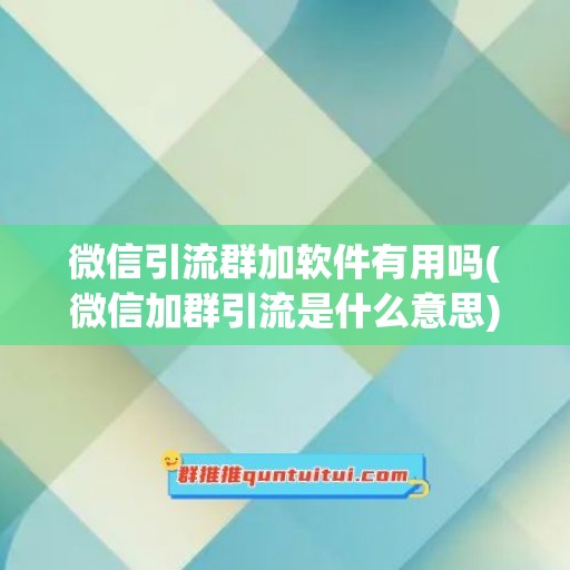 微信引流群加软件有用吗(微信加群引流是什么意思)