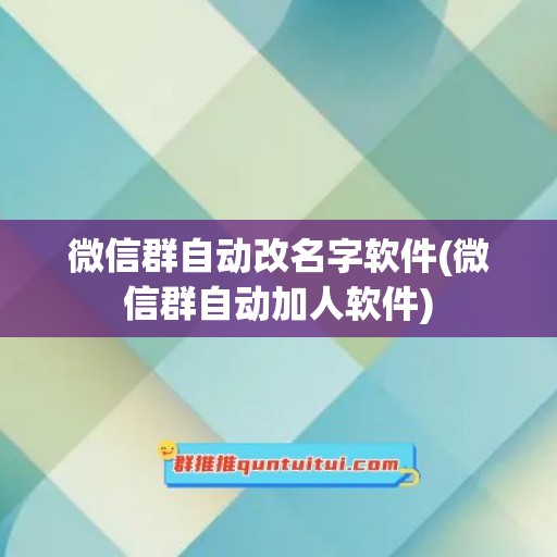 微信群自动改名字软件(微信群自动加人软件)