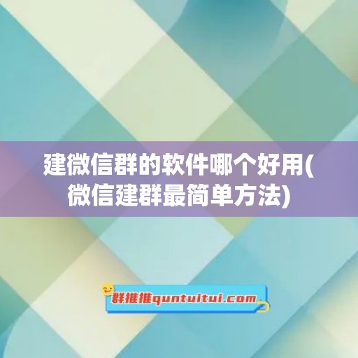 建微信群的软件哪个好用(微信建群最简单方法)